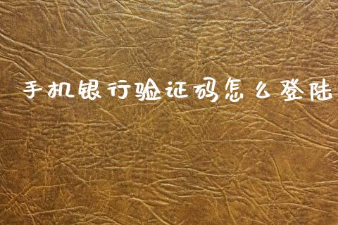 手机银行验证码怎么登陆_https://wap.yjjixie.cn_证券市场_第1张