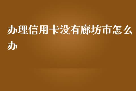 办理信用卡没有廊坊市怎么办_https://wap.yjjixie.cn_港股行情_第1张