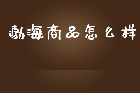 渤海商品怎么样_https://wap.yjjixie.cn_保险理财_第1张