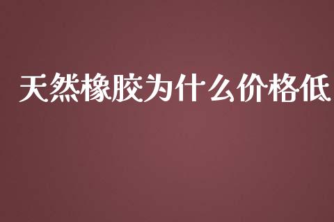 天然橡胶为什么价格低_https://wap.yjjixie.cn_港股行情_第1张