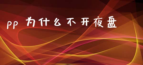 pp 为什么不开夜盘_https://wap.yjjixie.cn_港股行情_第1张