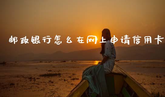 邮政银行怎么在网上申请信用卡_https://wap.yjjixie.cn_保险理财_第1张