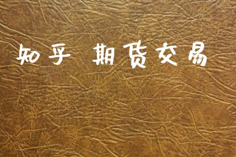 知乎 期货交易_https://wap.yjjixie.cn_保险理财_第1张