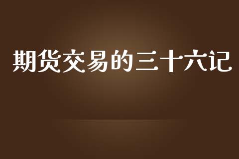 期货交易的三十六记_https://wap.yjjixie.cn_港股行情_第1张