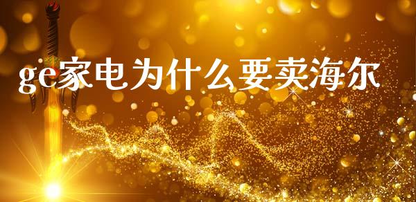 ge家电为什么要卖海尔_https://wap.yjjixie.cn_商业资讯_第1张