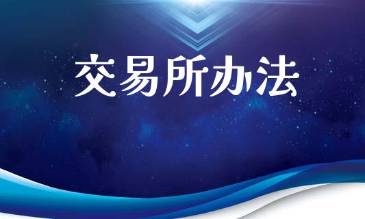 交易所办法_https://wap.yjjixie.cn_商业资讯_第1张