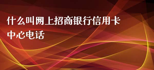 什么叫网上招商银行信用卡中心电话_https://wap.yjjixie.cn_港股行情_第1张