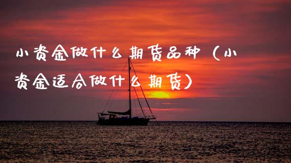 小资金做什么期货品种(小资金适合做什么期货)_证券市场_第1张_商业资讯_保险理财_证券市场_港股行情 小资金做什么期货品种(小资金适合做什么期货)_https://wap.yjjixie.cn_证券市场_第1张