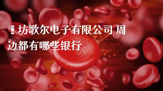 潍坊歌尔电子有限公司 周边都有哪些银行_https://wap.yjjixie.cn_保险理财_第1张