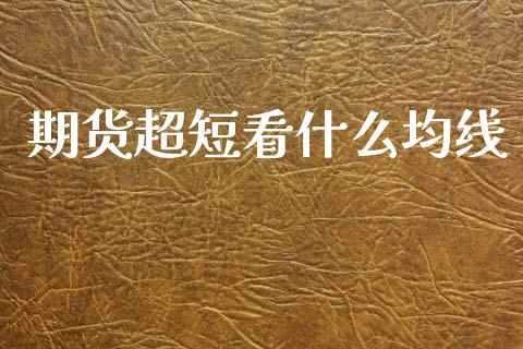 期货超短看什么均线_https://wap.yjjixie.cn_保险理财_第1张