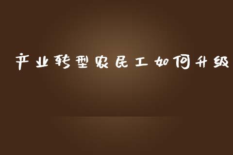 产业转型农民工如何升级_https://wap.yjjixie.cn_港股行情_第1张