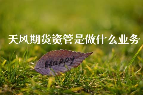 天风期货资管是做什么业务_https://wap.yjjixie.cn_商业资讯_第1张
