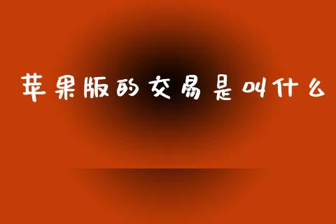 苹果版的交易是叫什么_https://wap.yjjixie.cn_港股行情_第1张