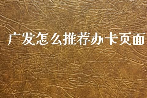 广发怎么推荐办卡页面_https://wap.yjjixie.cn_证券市场_第1张