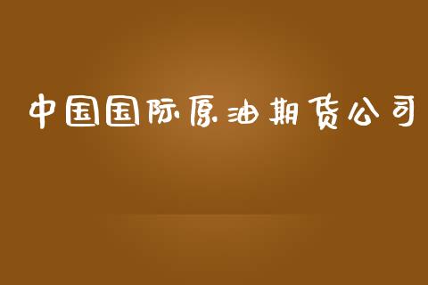 中国国际原油期货公司_https://wap.yjjixie.cn_商业资讯_第1张