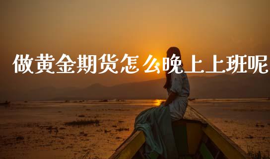 做黄金期货怎么晚上上班呢_https://wap.yjjixie.cn_证券市场_第1张