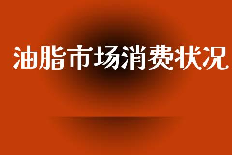 油脂市场消费状况_https://wap.yjjixie.cn_证券市场_第1张
