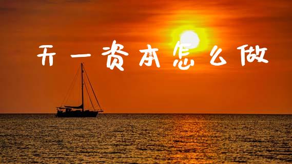 天一资本怎么做_https://wap.yjjixie.cn_商业资讯_第1张