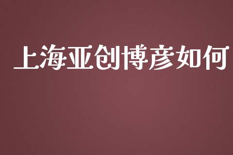 上海亚创博彦如何_https://wap.yjjixie.cn_保险理财_第1张