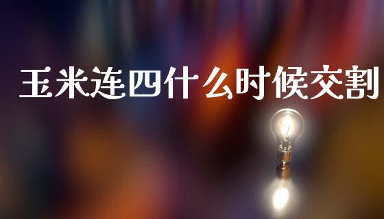 玉米连四什么时候交割_https://wap.yjjixie.cn_商业资讯_第1张