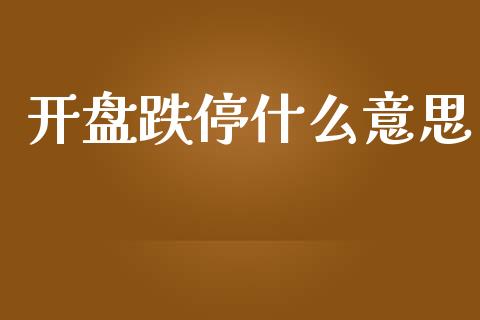 开盘跌停什么意思_https://wap.yjjixie.cn_证券市场_第1张