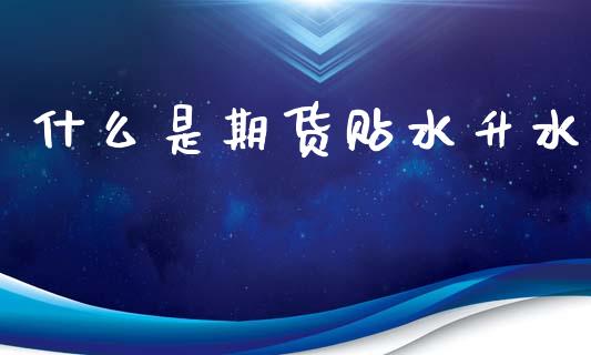 什么是期货贴水升水_https://wap.yjjixie.cn_保险理财_第1张