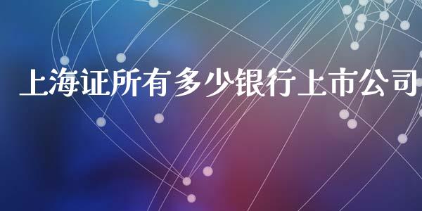 上海证所有多少银行上市公司_https://wap.yjjixie.cn_证券市场_第1张