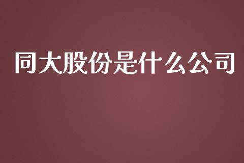 同大股份是什么公司_https://wap.yjjixie.cn_证券市场_第1张