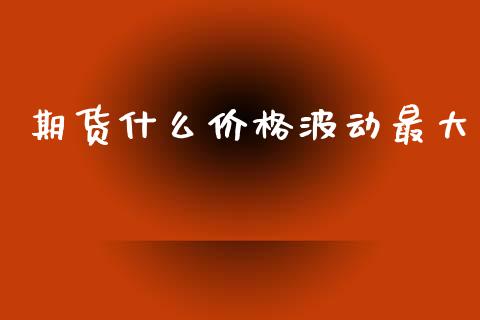 期货什么价格波动最大_https://wap.yjjixie.cn_港股行情_第1张