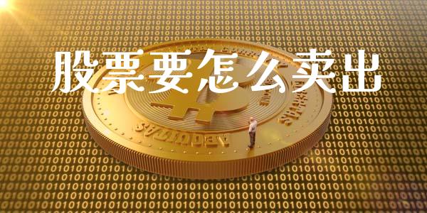 股票要怎么卖出_https://wap.yjjixie.cn_商业资讯_第1张