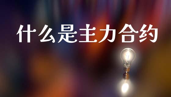 什么是主力合约_https://wap.yjjixie.cn_商业资讯_第1张