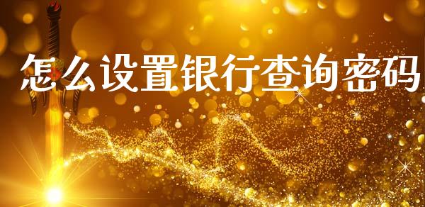 怎么设置银行查询密码_https://wap.yjjixie.cn_商业资讯_第1张