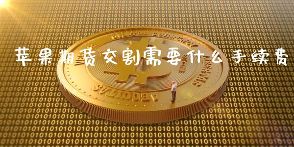 苹果期货交割需要什么手续费_https://wap.yjjixie.cn_港股行情_第1张