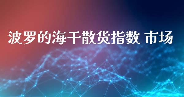 波罗的海干散货指数 市场_https://wap.yjjixie.cn_保险理财_第1张