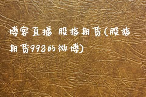 博客直播 股指期货(股指期货998的微博)_https://wap.yjjixie.cn_证券市场_第1张