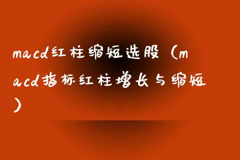 macd红柱缩短选股（macd指标红柱增长与缩短）_https://wap.yjjixie.cn_保险理财_第1张
