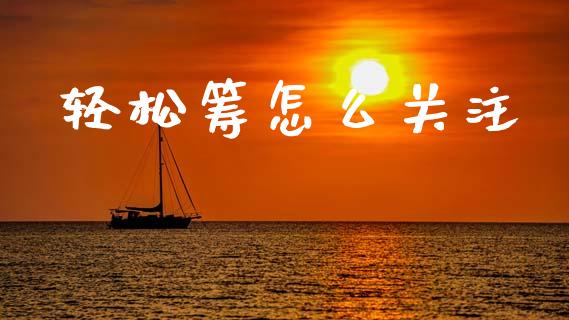 轻松筹怎么关注_https://wap.yjjixie.cn_港股行情_第1张