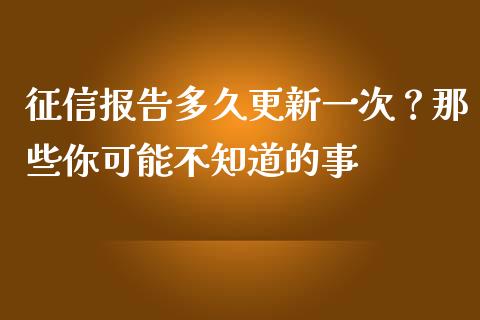 征信报告多久更新一次？那些你可能不知道的事_https://wap.yjjixie.cn_港股行情_第1张