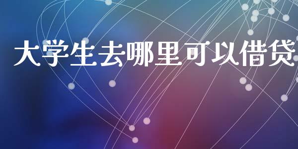 大学生去哪里可以借贷_https://wap.yjjixie.cn_港股行情_第1张