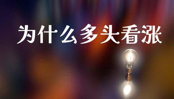 为什么多头看涨_https://wap.yjjixie.cn_商业资讯_第1张