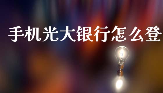 手机光大银行怎么登_https://wap.yjjixie.cn_证券市场_第1张