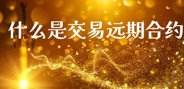 什么是交易远期合约_https://wap.yjjixie.cn_保险理财_第1张