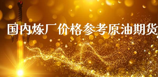 国内炼厂价格参考原油期货_https://wap.yjjixie.cn_证券市场_第1张
