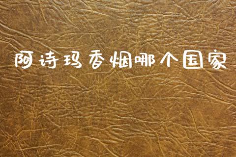阿诗玛香烟哪个国家_https://wap.yjjixie.cn_港股行情_第1张