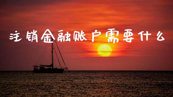 注销金融账户需要什么_https://wap.yjjixie.cn_保险理财_第1张