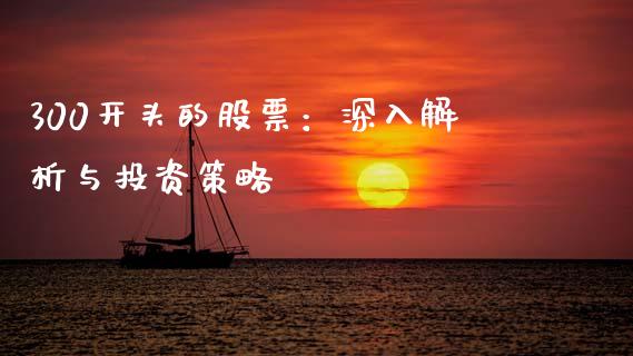 300开头的股票：深入解析与投资策略_https://wap.yjjixie.cn_保险理财_第1张