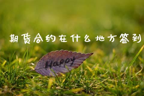 期货合约在什么地方签到_https://wap.yjjixie.cn_证券市场_第1张