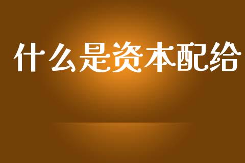 什么是资本配给_https://wap.yjjixie.cn_证券市场_第1张