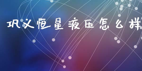 巩义恒星液压怎么样_https://wap.yjjixie.cn_证券市场_第1张