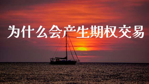 为什么会产生期权交易_https://wap.yjjixie.cn_保险理财_第1张